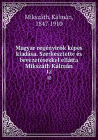 Magyar regnyirk kpes kiadsa. Szerkesztette s bevezetsekkel elltta Mikszth Klmn. 12