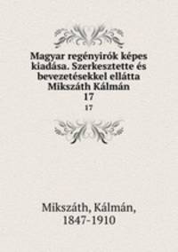Magyar regnyirk kpes kiadsa. Szerkesztette s bevezetsekkel elltta Mikszth Klmn. 17