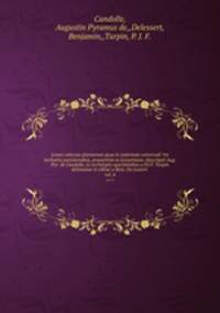 Icones selectae plantarum quas in systemate universali ?ex herbariis parisiensibus, praesertim ex Lessertiano /descripsit Aug. Pyr. de Candolle, ex archetypis speciminibus a P.J.F. Turpin delineatae et editae a Benj. De Lessert .. vol. 4