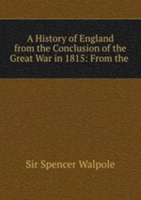 A History of England from the Conclusion of the Great War in 1815: From the .