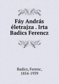 Fy Andrs letrajza . Irta Badics Ferencz
