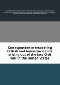 Correspondence respecting British and American claims arising out of the late Civil War in the United States