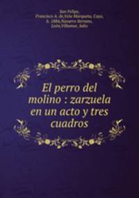 El perro del molino : zarzuela en un acto y tres cuadros