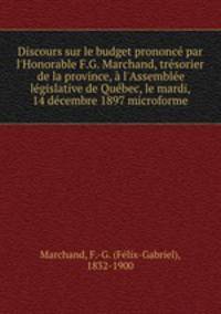 Discours sur le budget prononc par l`Honorable F.G. Marchand, trsorier de la province, l`Assemble lgislative de Qubec, le mardi, 14 dcembre 1897 microforme