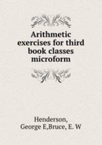 Arithmetic exercises for third book classes microform