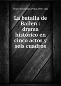 La batalla de Bailen : drama histrico en cinco actos y seis cuadros