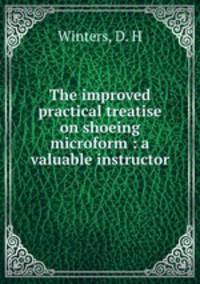 The improved practical treatise on shoeing microform : a valuable instructor