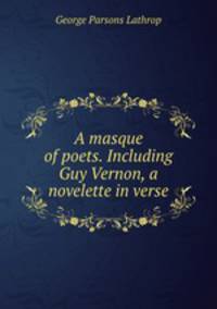 A masque of poets. Including Guy Vernon, a novelette in verse