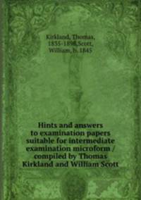 Hints and answers to examination papers suitable for intermediate examination microform / compiled by Thomas Kirkland and William Scott