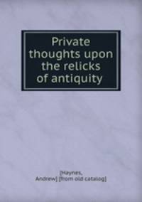 Private thoughts upon the relicks of antiquity