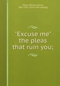 "Excuse me" the pleas that ruin you;