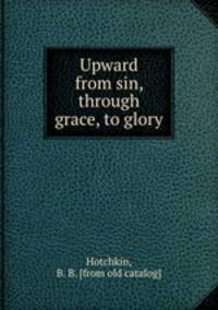 Upward from sin, through grace, to glory