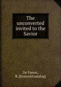 The unconverted invited to the Savior