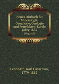 Neues Jahrbuch fr Mineralogie, Geognosie, Geologie und Petrefakten-Kunde. Jahrg.1853