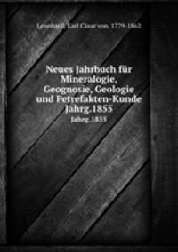 Neues Jahrbuch fr Mineralogie, Geognosie, Geologie und Petrefakten-Kunde. Jahrg.1855