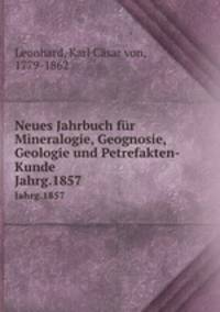 Neues Jahrbuch fr Mineralogie, Geognosie, Geologie und Petrefakten-Kunde. Jahrg.1857