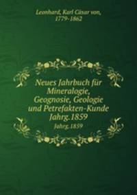 Neues Jahrbuch fr Mineralogie, Geognosie, Geologie und Petrefakten-Kunde. Jahrg.1859