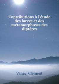 Contributions l`tude des larves et des mtamorphoses des diptres