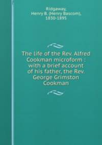 The life of the Rev. Alfred Cookman microform : with a brief account of his father, the Rev. George Grimston Cookman