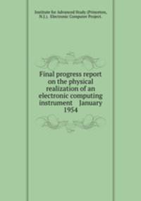 Final progress report on the physical realization of an electronic computing instrument January 1954