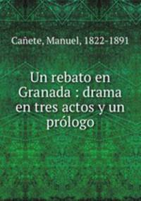 Un rebato en Granada : drama en tres actos y un prlogo