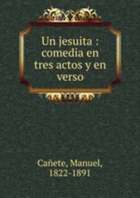Un jesuita : comedia en tres actos y en verso