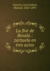 La flor de Besal : zarzuela en tres actos