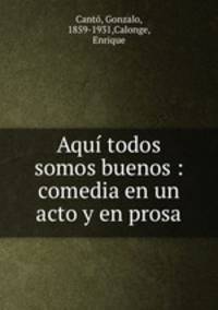 Aqu todos somos buenos : comedia en un acto y en prosa