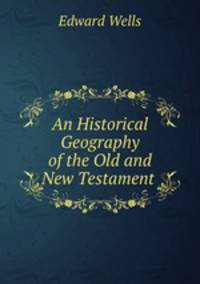 An Historical Geography of the Old and New Testament .