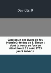 Catalogue des livres de feu Monsieur le duc de S. Simon : dont la vente se fera en dtail lundi 11 aot 1755 & jours suivans