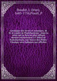 Catalogue des livres et estampes, de M. le comte de Pontchartrain : dont la vente qui se fera au plus offrant & dernier encherisseur l `Htel de Pontchartrain, rue Neuve des Petits-Champs, sera indique par affiches