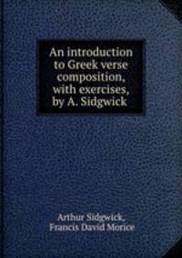 An introduction to Greek verse composition, with exercises, by A. Sidgwick .