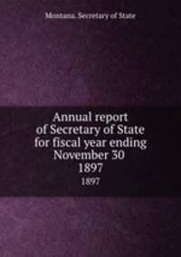 Annual report of Secretary of State for fiscal year ending November 30 . 1897