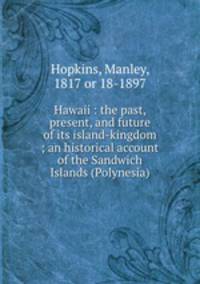 Hawaii : the past, present, and future of its island-kingdom ; an historical account of the Sandwich Islands (Polynesia)