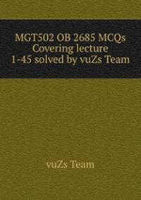 MGT502 OB 2685 MCQs Covering lecture 1-45 solved by vuZs Team