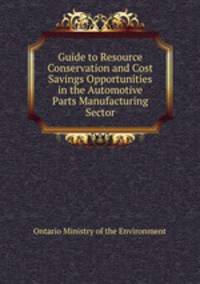 Guide to Resource Conservation and Cost Savings Opportunities in the Automotive Parts Manufacturing Sector