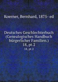 Deutsches Geschlechterbuch (Genealogisches Handbuch brgerlicher Familien.). 18, pt.2