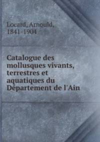 Catalogue des mollusques vivants, terrestres et aquatiques du Dpartement de l`Ain