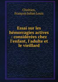 Essai sur les hmorragies actives : considres chez l`enfant, l`adulte et le vieillard