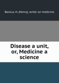 Disease a unit, or, Medicine a science