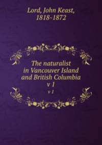 The naturalist in Vancouver Island and British Columbia. v 1