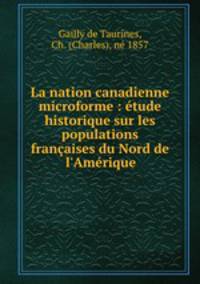 La nation canadienne microforme : tude historique sur les populations franaises du Nord de l`Amrique