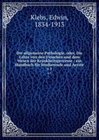 Die allgemeine Pathologie, oder, Die Lehre von den Ursachen und dem Wesen der Krankheitsprocesse : ein Handbuch fr Studierende und Aerzte. v.1