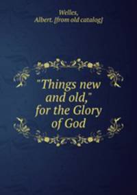 "Things new and old," for the Glory of God