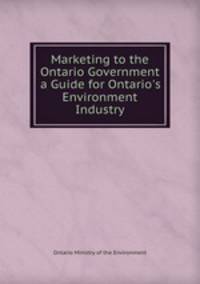 Marketing to the Ontario Government a Guide for Ontario`s Environment Industry