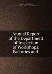 Annual Report of the Department of Inspection of Workshops, Factories and .