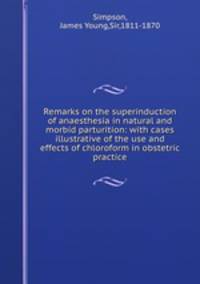 Remarks on the superinduction of anaesthesia in natural and morbid parturition: with cases illustrative of the use and effects of chloroform in obstetric practice