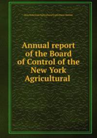 Annual report of the Board of Control of the New York Agricultural .