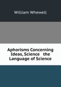 Aphorisms Concerning Ideas, Science & the Language of Science