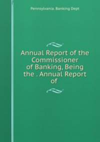 Annual Report of the Commissioner of Banking, Being the . Annual Report of .